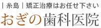 糸島矯正治療はお任せください　おぎの歯科医院