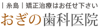糸島矯正治療はお任せ下さい　おぎの歯科医院