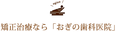 矯正治療なら「おぎの歯科医院」