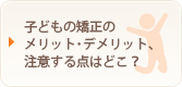 子どもの矯正のメリット、デメリット注意する点はどこ？