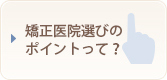 矯正医院選びのポイントって？