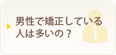 男性で矯正している人は多いの